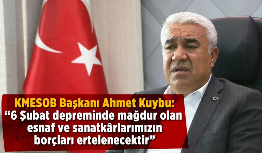 Başkan Ahmet Kuybu: “6 Şubat depreminde mağdur olan  esnaf ve sanatkârlarımızın borçları ertelenecektir”