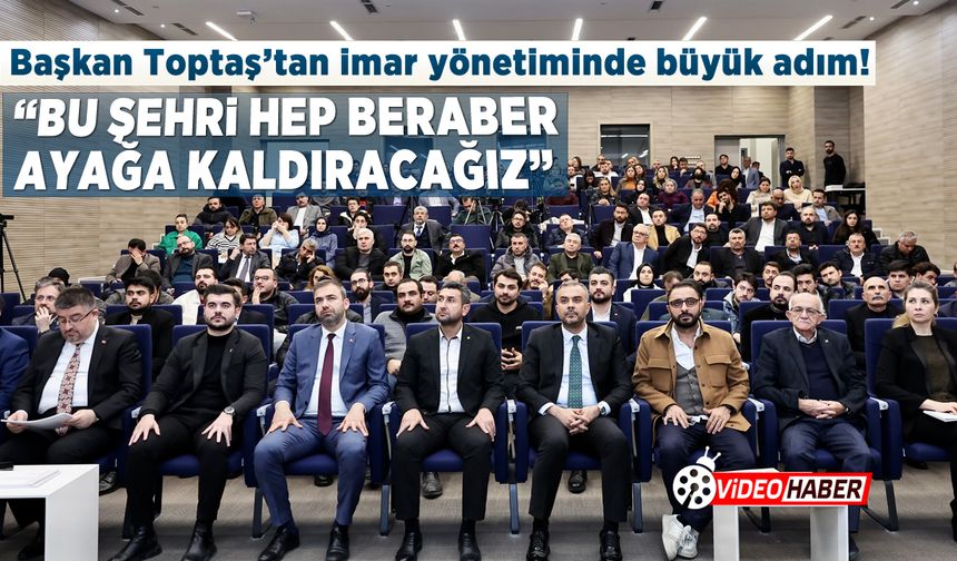 Başkan Toptaş’tan imar yönetiminde büyük adım! “Bu şehri hep beraber ayağa kaldıracağız”