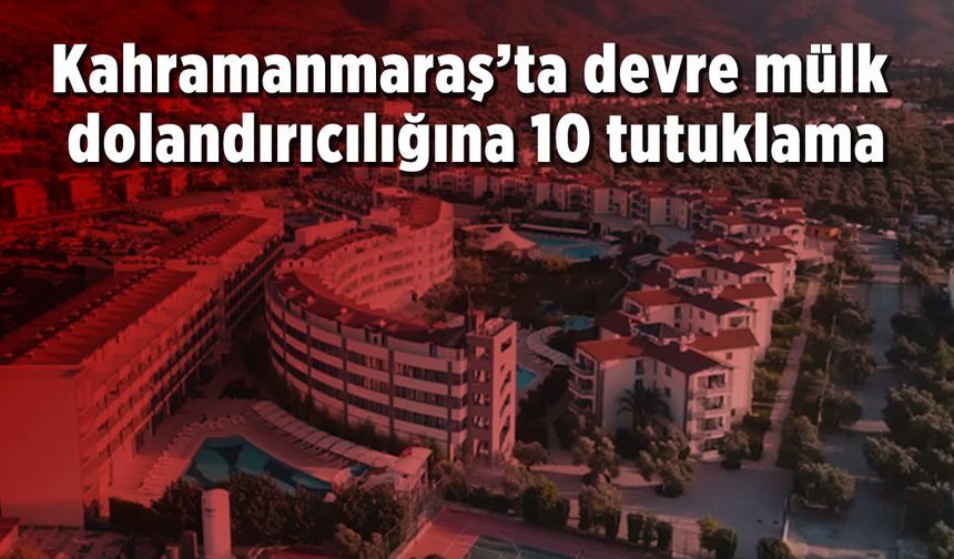 Kahramanmaraş'ta devre mülk dolandırıcılığı