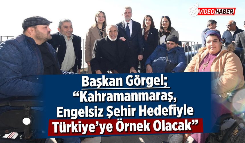 Başkan Görgel; “Kahramanmaraş, engelsiz şehir hedefiyle Türkiye’ye örnek olacak”