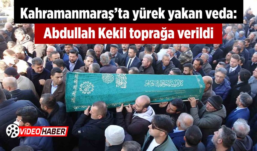 Kahramanmaraş'ta yürek yakan veda: Abdullah Kekil toprağa verildi