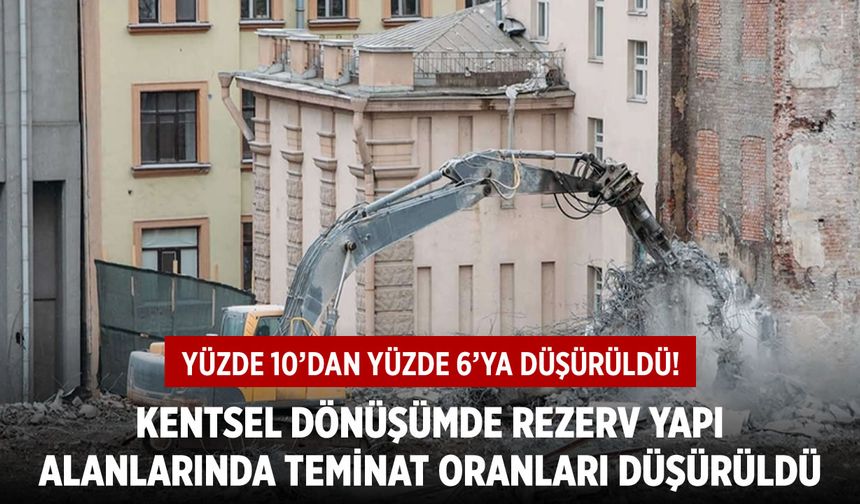 Kentsel dönüşümde rezerv yapı alanlarında teminat oranları düşürüldü