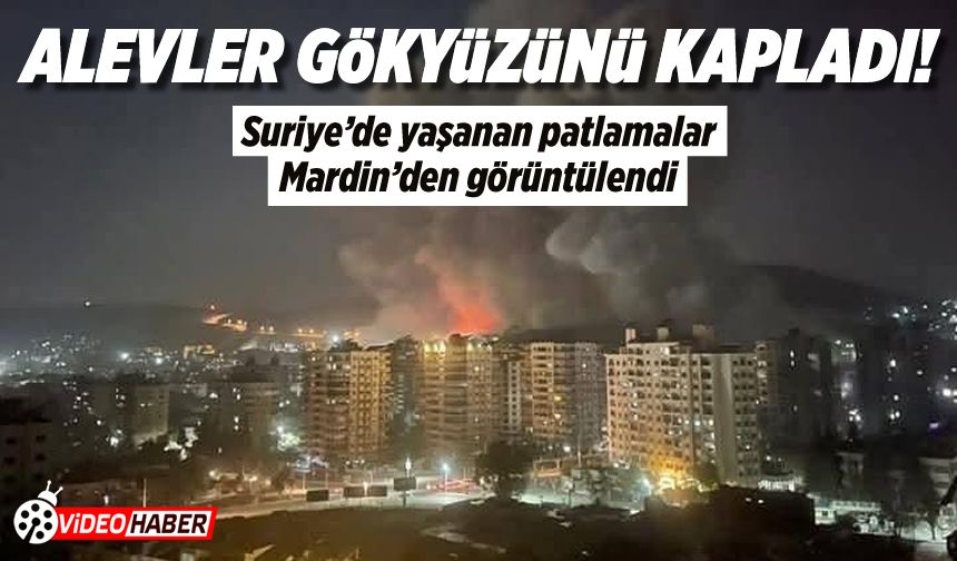 Suriye’de yaşanan patlamalar ve yükselen alevler Mardin’den görüntülendi