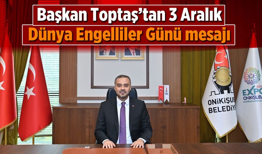 Başkan Toptaş’tan 3 Aralık Dünya Engelliler Günü mesajı