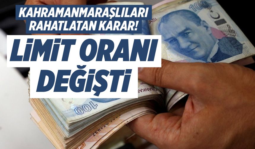 Kahramanmaraşlıları rahatlatacak karar! Limit oranı değişti, işte yeni oran!