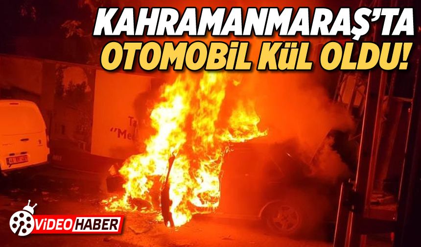 Kahramanmaraş'ta otomobil kül oldu!