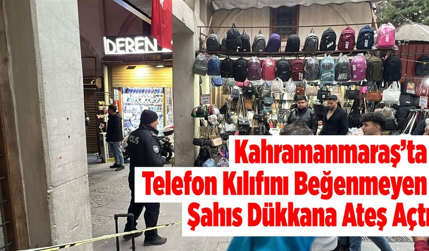 Kahramanmaraş’ta Telefon Kılıfını Beğenmeyen Şahıs Dükkana Ateş Açtı: 2 Yaralı