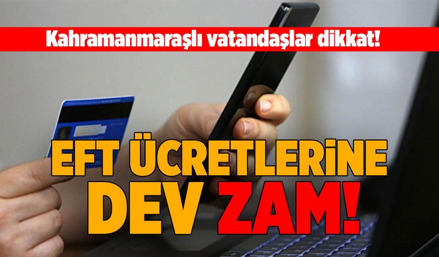 Kahramanmaraşlı Vatandaşlar Dikkat! EFT Ücretlerine Zam Geldi