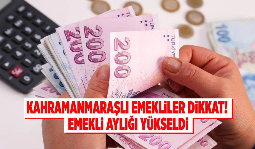 Kahramanmaraşlı Emekliler Dikkat! Emekli Aylığı Yükseldi