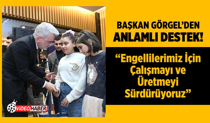 Başkan Görgel: “Engellilerimiz İçin Çalışmayı ve Üretmeyi Sürdürüyoruz”