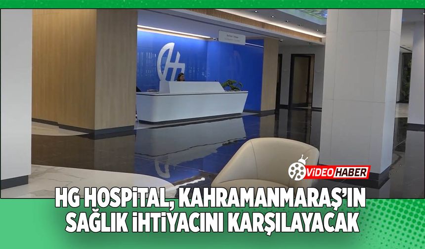 HG Hospital, Kahramanmaraş’ın Sağlık İhtiyacını Karşılayacak