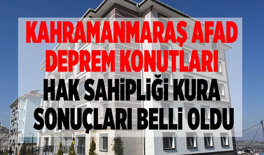 Kahramanmaraş'ta AFAD Deprem Konutları Hak Sahipliği Kura Sonuçları Belli Oldu