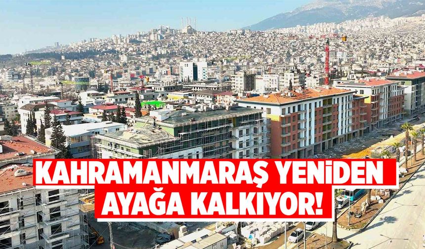 Kahramanmaraş yeniden ayağa kalkıyor