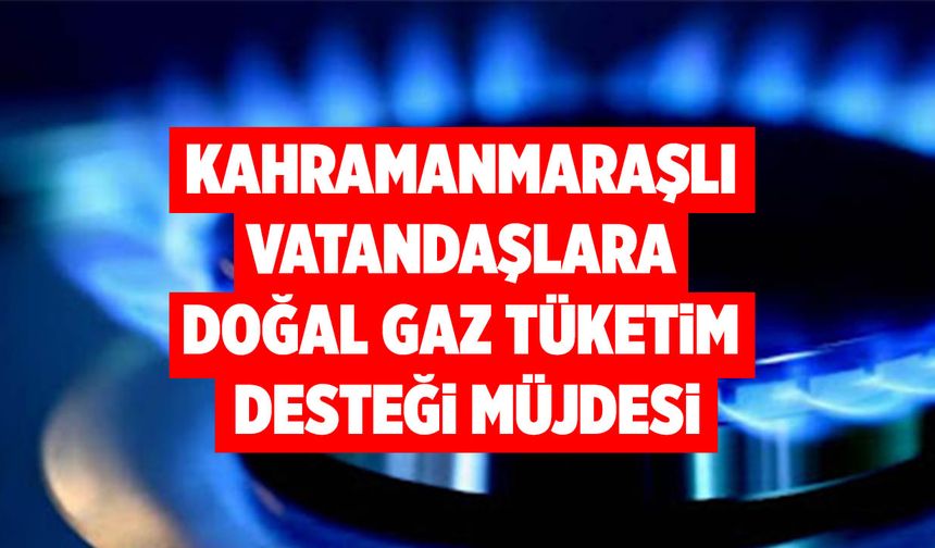 Kahramanmaraşlı Vatandaşlara Doğal Gaz Tüketim Desteği Müjdesi