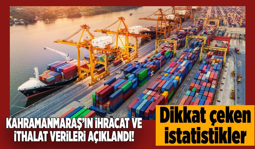 Kahramanmaraş’ın İhracat ve İthalat Verileri Açıklandı