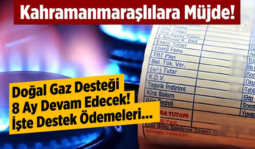 Kahramanmaraşlılara Müjde: Doğal Gaz Desteği 8 Ay Devam Edecek! İşte Destek Ödemeleri…