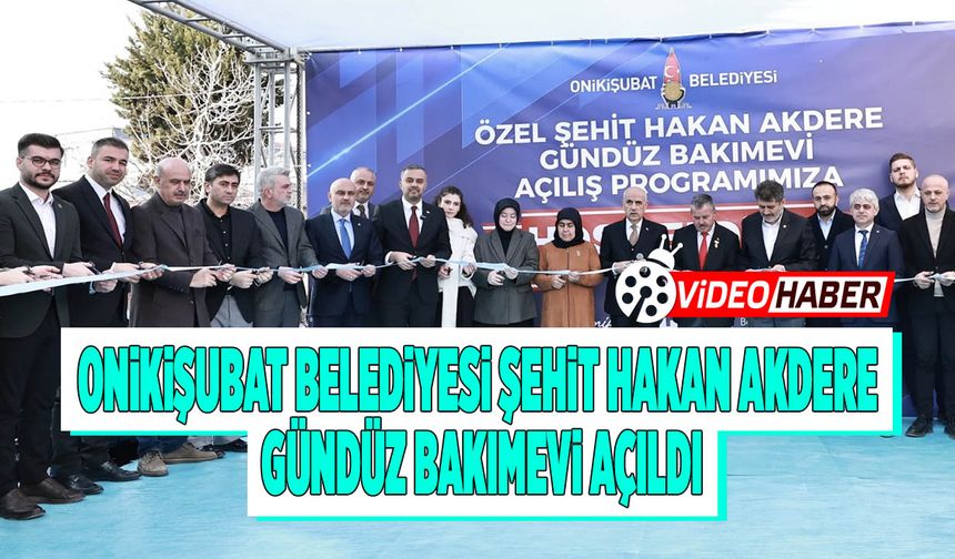 Onikişubat Belediyesi Şehit Hakan Akdere Gündüz Bakımevi açıldı