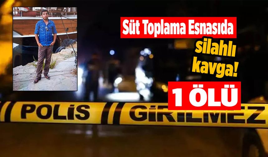 Kahramanmaraş’ta Süt Toplama Kavgası Kanlı Bitti: 1 Ölü