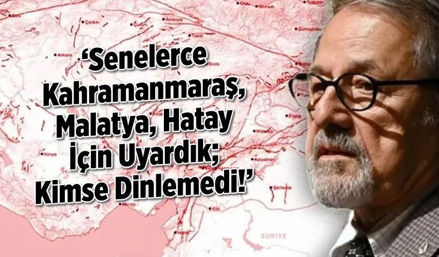 'Senelerce Kahramanmaraş, Malatya, Hatay İçin Uyardık; Kimse Dinlemedi!'