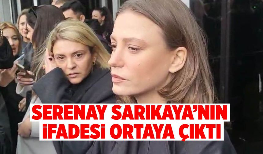 Serenay Sarıkaya’nın İfadesi Ortaya Çıktı