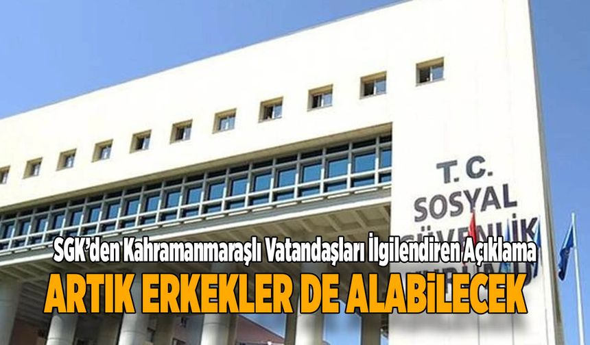 SGK’den Kahramanmaraşlı Vatandaşları İlgilendiren Açıklama