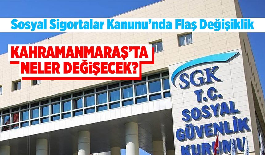 Sosyal Sigortalar Kanunu’nda Flaş Değişiklik! Kahramanmaraş’ta Neler Değişecek?