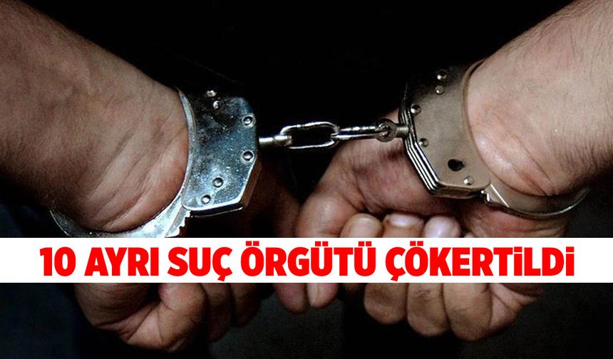 10 Ayrı Suç Örgütü Çökertildi