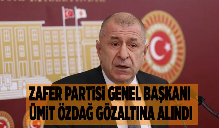 Zafer Partisi Genel Başkanı Ümit Özdağ Gözaltına Alındı