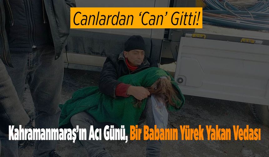 Kahramanmaraş’ın Acı Günü, Bir Babanın Yürek Yakan Vedası