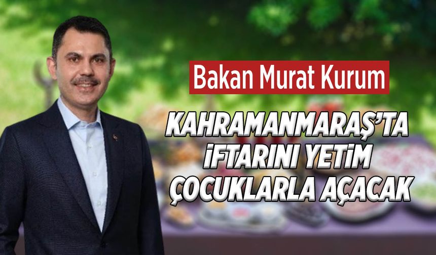 Bakan Kurum, Kahramanmaraş’ta İftarını Yetim Çocuklarla Açacak