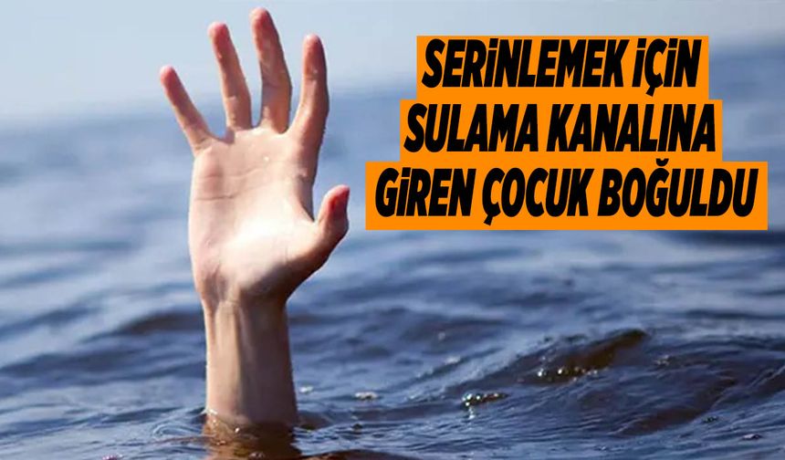 Serinlemek İçin Sulama Kanalına Giren Çocuk Boğuldu