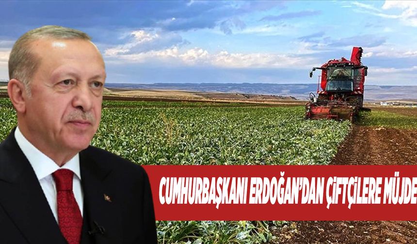 Cumhurbaşkanı Erdoğan’dan Çiftçilere Müjde