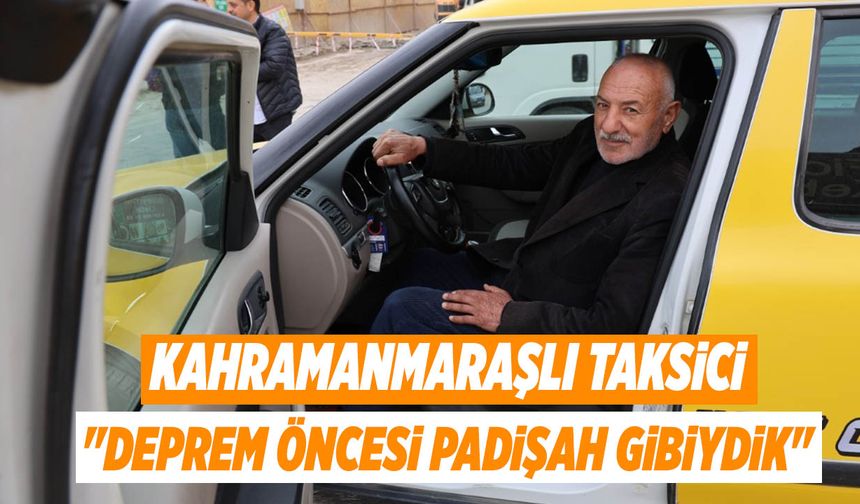 Kahramanmaraşlı Taksici: "Deprem Öncesi Padişah Gibiydik"