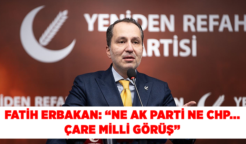 Fatih Erbakan: “Ne AK Parti ne CHP... Çare Milli Görüş”