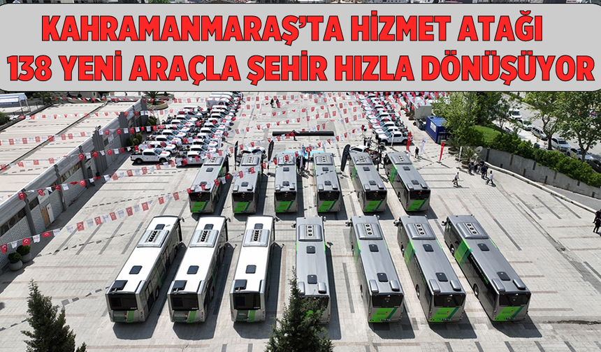 Kahramanmaraş’ta Hizmet Atağı! 138 Yeni Araçla Şehir Hızla Dönüşüyor