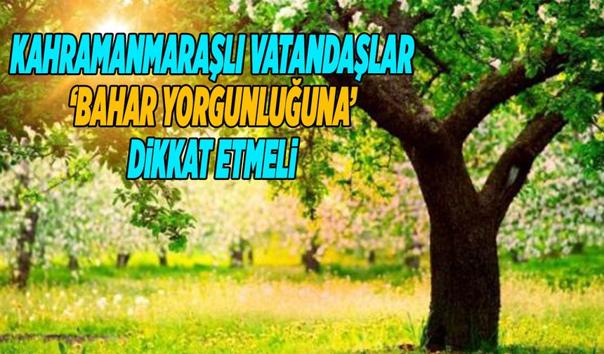 Kahramanmaraşlı Vatandaşlar ‘Bahar Yorgunluğuna’ Dikkat Etmeli