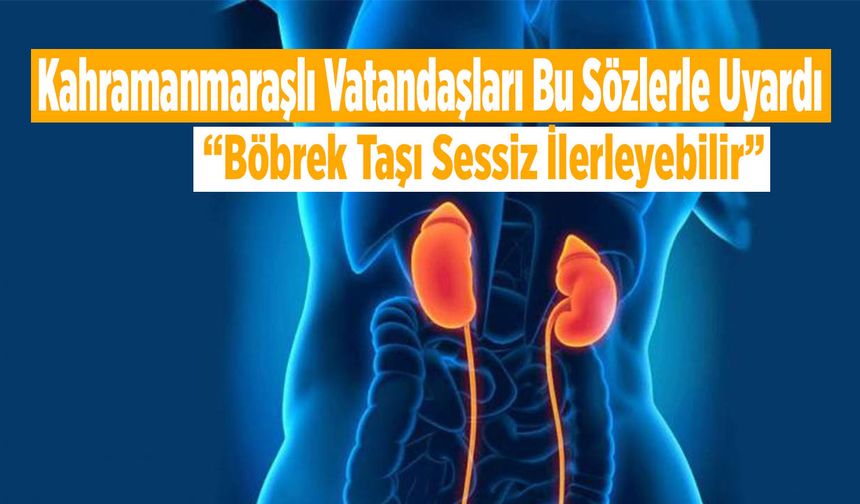 Kahramanmaraşlı Vatandaşları Bu Sözlerle Uyardı: “Böbrek Taşı Sessiz İlerleyebilir”