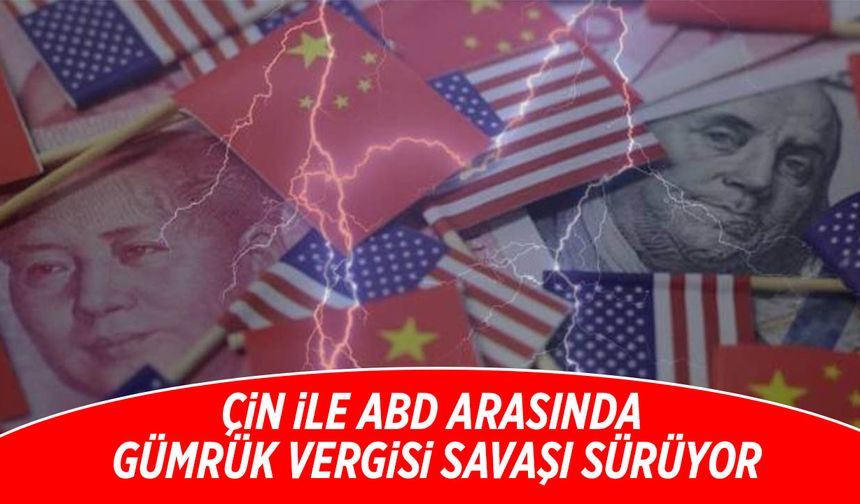 Çin ile ABD Arasında Gümrük Vergisi Savaşı Sürüyor