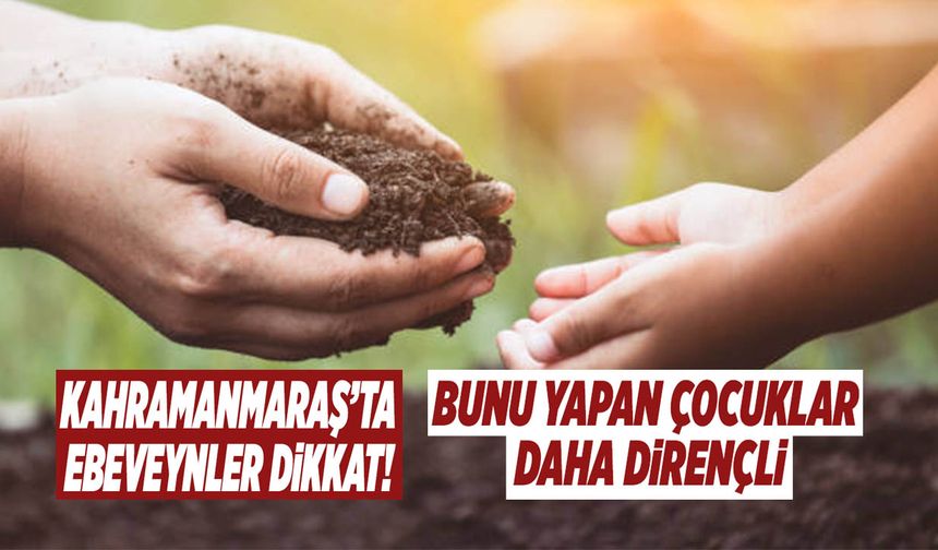 Kahramanmaraş’ta Ebeveynler Dikkat! Bunu Yapan Çocuklar Daha Dirençli