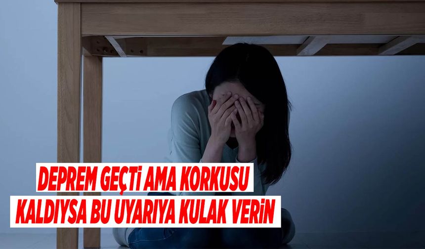 Deprem Geçti Ama Korkusu Kaldıysa Bu Uyarıya Kulak Verin