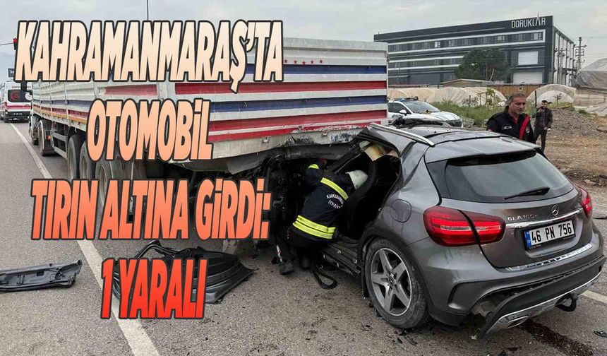 Kahramanmaraş’ta Otomobil Tırın Altına Girdi: 1 Yaralı