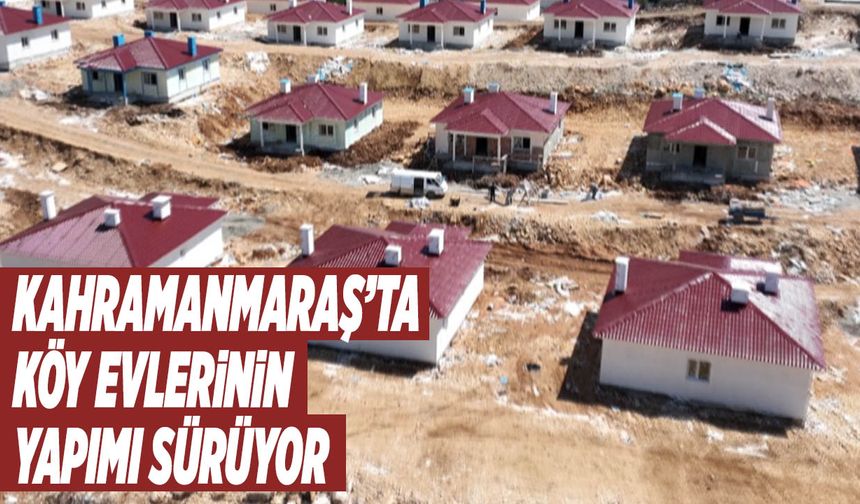 Kahramanmaraş’ta Köy Evlerinin Yapımı Sürüyor