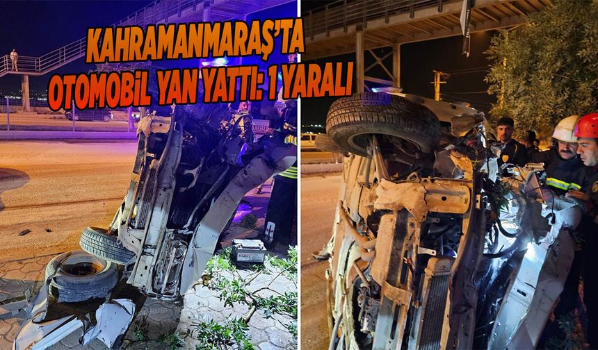 Kahramanmaraş’ta Otomobil Yan Yattı: 1 Yaralı