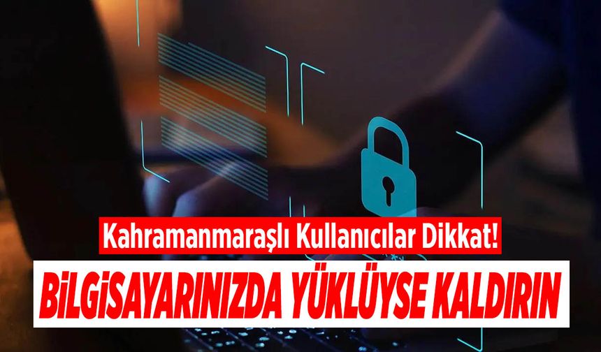 Kahramanmaraşlı Kullanıcılar Dikkat! Bilgisayarınızda Yüklüyse Kaldırın