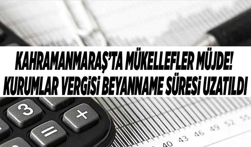 Kahramanmaraş’ta Mükellefler Müjde! Kurumlar Vergisi Beyanname Süresi Uzatıldı