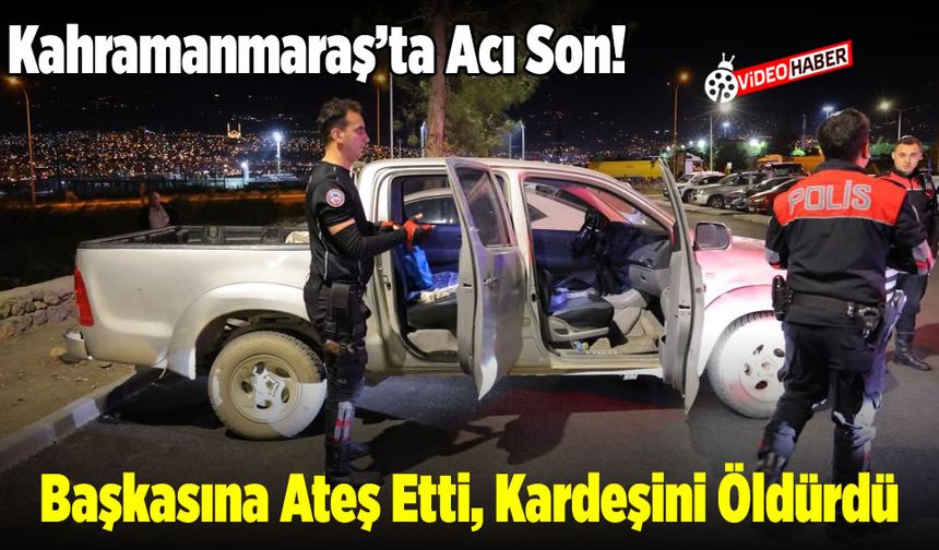 Kahramanmaraş'ta acı son: Başkasına ateş etti, kardeşini öldürdü!