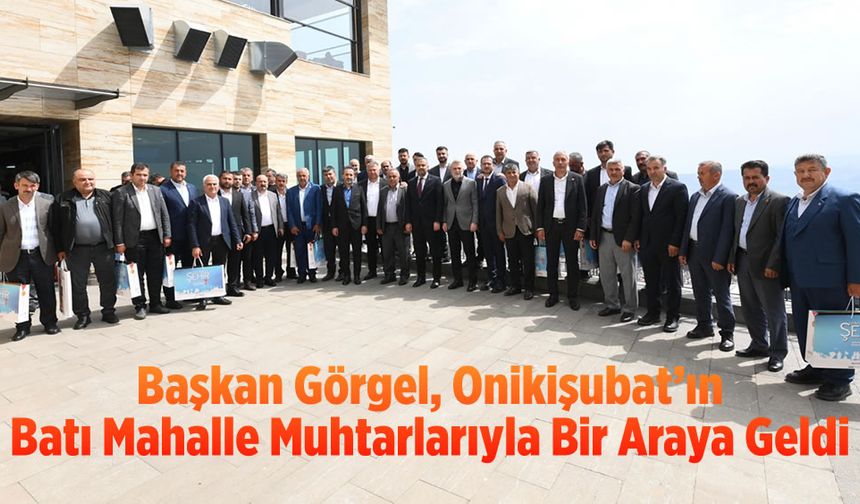 Başkan Görgel, Onikişubat’ın Batı Mahalle Muhtarlarıyla Bir Araya Geldi