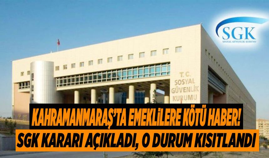 Kahramanmaraş’ta Emeklilere Kötü Haber! SGK Kararı Açıkladı, O Durum Kısıtlandı