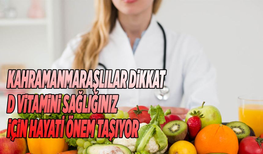 Kahramanmaraşlılar Dikkat: D Vitamini Sağlığınız İçin Hayati Önem Taşıyor