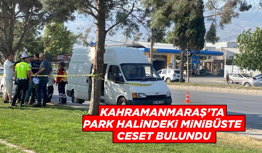 Kahramanmaraş’ta Park Halindeki Minibüste Ceset Bulundu